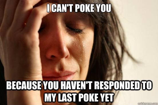 I can't poke you Because you haven't responded to my last poke yet - I can't poke you Because you haven't responded to my last poke yet  First World Problems
