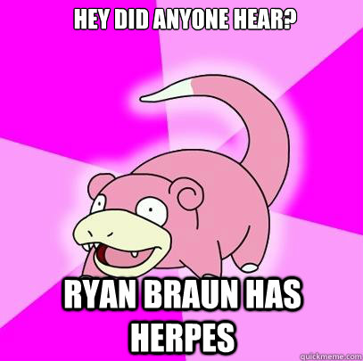 Hey did anyone hear? Ryan Braun has herpes  Slowpoke