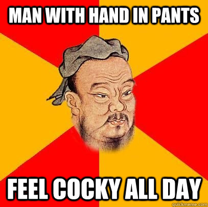 Man with hand in pants feel cocky all day  Confucius says