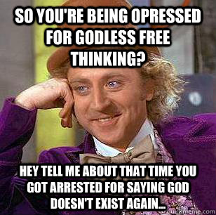 so you're being opressed for godless free thinking? hey tell me about that time you got arrested for saying god doesn't exist again... - so you're being opressed for godless free thinking? hey tell me about that time you got arrested for saying god doesn't exist again...  Condescending Wonka