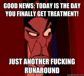 Good news: today is the day you finally get treatment! Just another fucking runaround - Good news: today is the day you finally get treatment! Just another fucking runaround  Gatekeeper Jafar