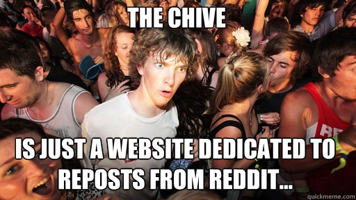 The Chive is just a website dedicated to reposts from reddit... - The Chive is just a website dedicated to reposts from reddit...  Sudden Clarity Clarence
