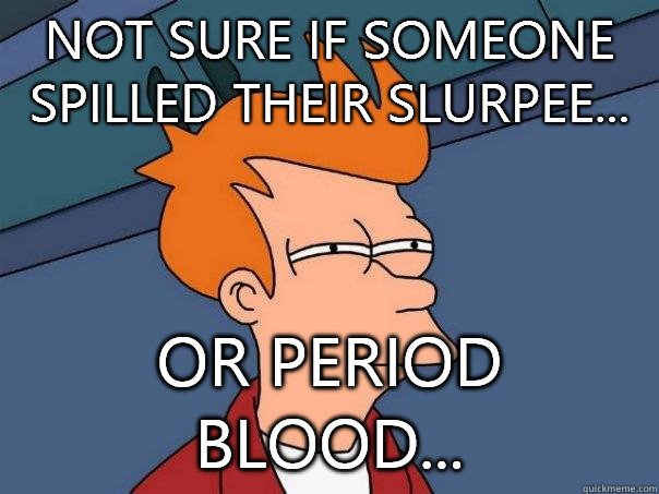 Not sure if someone spilled their slurpee... Or period blood...  Futurama Fry