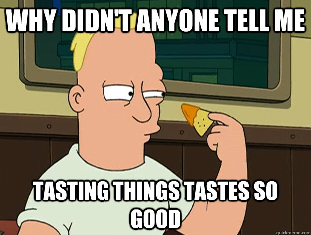 Why didn't anyone tell me Tasting things tastes so good - Why didn't anyone tell me Tasting things tastes so good  Human Bender