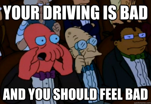 Your driving is bad and you should feel bad  