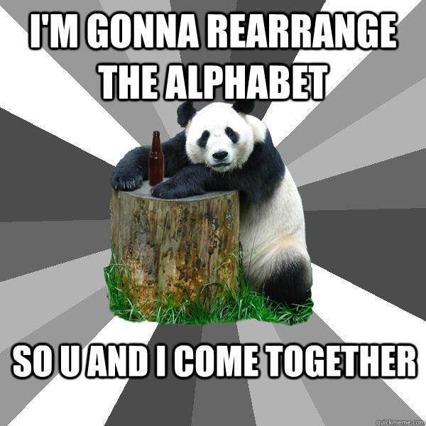 I'M GONNA REARRANGE THE ALPHABET SO U AND I COME TOGETHER  Pickup-Line Panda