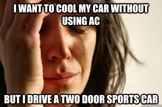 I want to cool my car without using ac but i drive a two door sports car - I want to cool my car without using ac but i drive a two door sports car  First World Problems