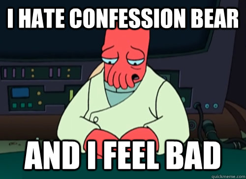 I hate confession bear and i feel bad - I hate confession bear and i feel bad  sad zoidberg