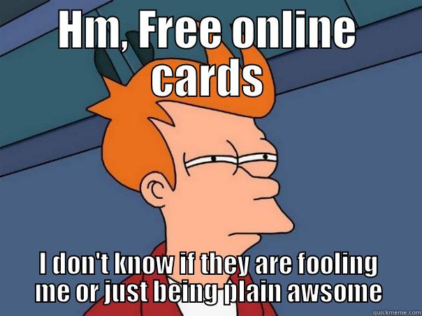 HM, FREE ONLINE CARDS I DON'T KNOW IF THEY ARE FOOLING ME OR JUST BEING PLAIN AWSOME Futurama Fry