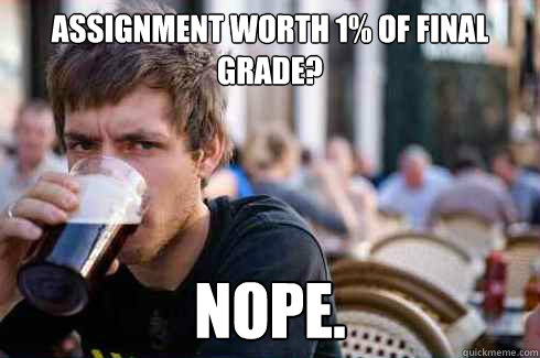 Assignment worth 1% of final grade? NOPE.  Lazy College Senior