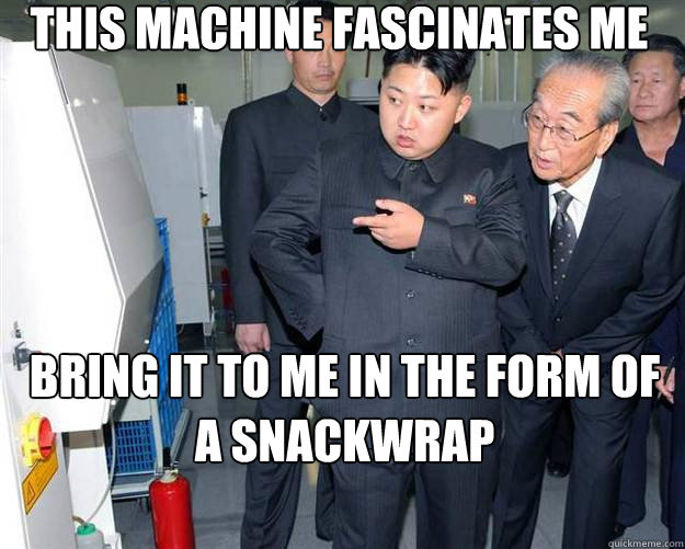 This machine fascinates me Bring it to me in the form of a snackwrap   Hungry Kim Jong Un