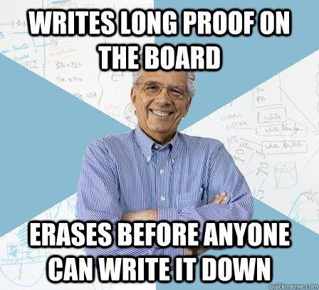 Writes long proof on the board Erases before anyone can write it down  EngineeringProfessor