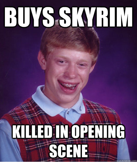 Buys Skyrim killed in opening scene  Bad Luck Brian