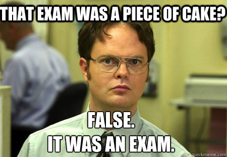 That exam was a piece of cake? False.
it was an exam.  Schrute