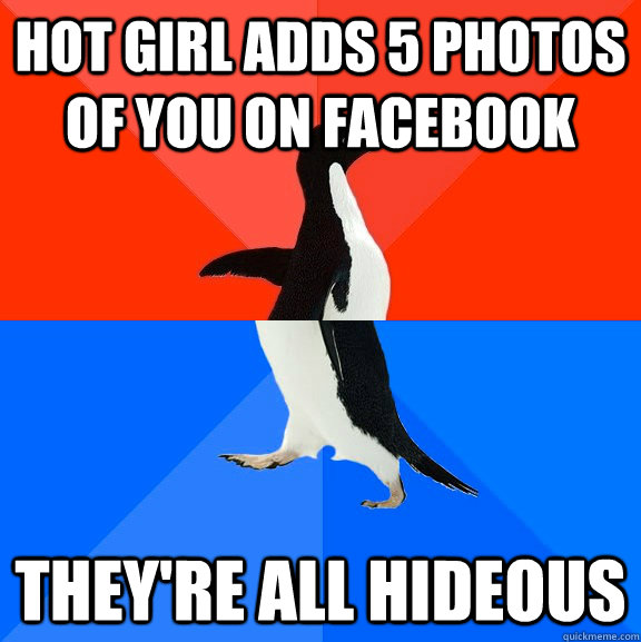 Hot girl adds 5 photos of you on facebook They're all hideous  Socially Awesome Awkward Penguin