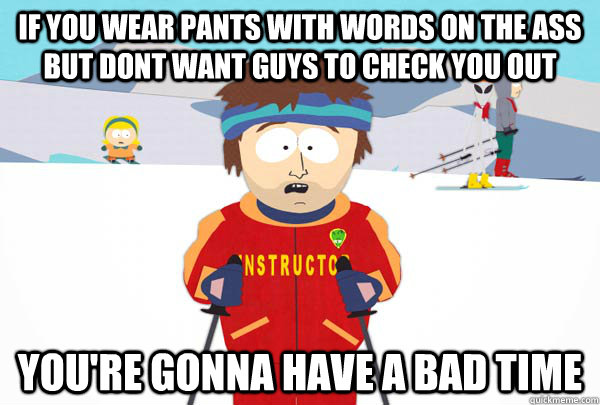 if you wear pants with words on the ass but dont want guys to check you out You're gonna have a bad time  Super Cool Ski Instructor