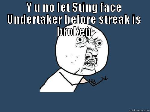 Y U NO LET STING FACE UNDERTAKER BEFORE STREAK IS BROKEN  Y U No