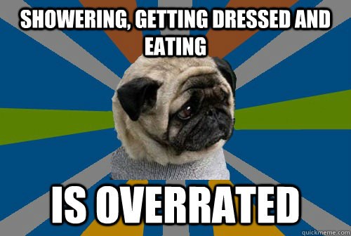 Showering, getting dressed and eating is overrated  Clinically Depressed Pug