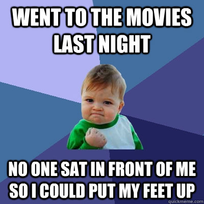 Went to the movies last night No one sat in front of me so I could put my feet up - Went to the movies last night No one sat in front of me so I could put my feet up  Success Kid