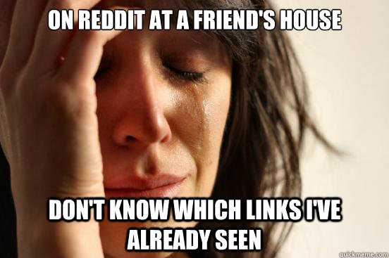 On reddit at a friend's house Don't know which links I've already seen  First World Problems