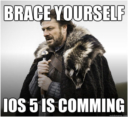 Brace yourself iOS 5 is comming  Imminent Ned better