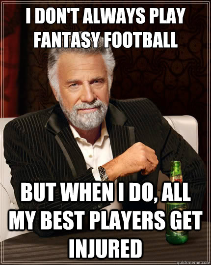 I don't always play fantasy football But when i do, all my best players get injured  The Most Interesting Man In The World