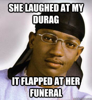 She laughed at my durag It Flapped At Her Funeral  