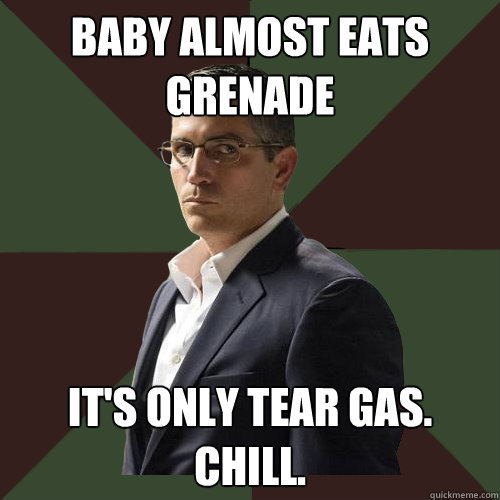 baby almost eats grenade it's only tear gas.
chill. - baby almost eats grenade it's only tear gas.
chill.  Asshole Reese