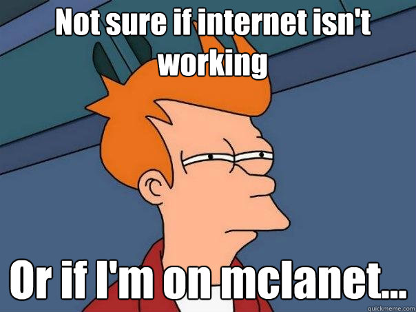 Not sure if internet isn't working Or if I'm on mclanet...  Futurama Fry