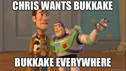 Chris wants BUKKAKE bukkake everywhere  Everywhere