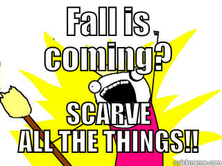 FALL IS COMING? SCARVE ALL THE THINGS!! All The Things