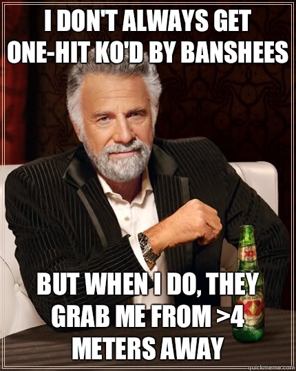 I don't always get one-hit ko'd by banshees But when I do, They grab me from >4 meters away  The Most Interesting Man In The World