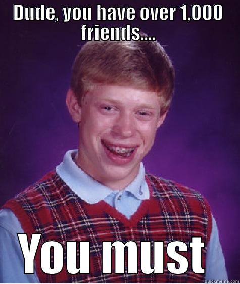 DUDE, YOU HAVE OVER 1,000 FRIENDS.... YOU MUST BE SOOOO POPULAR Bad Luck Brian