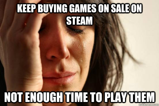 Keep buying games on sale on Steam Not enough time to play them  First World Problems