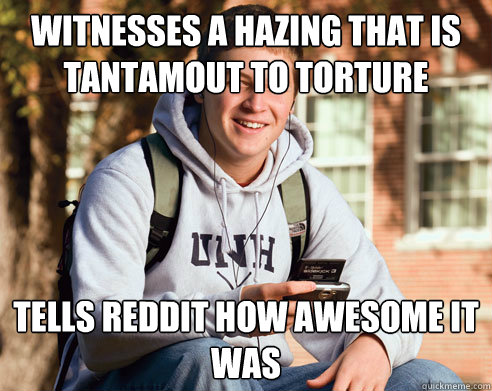 witnesses a hazing that is tantamout to torture tells reddit how awesome it was  College Freshman