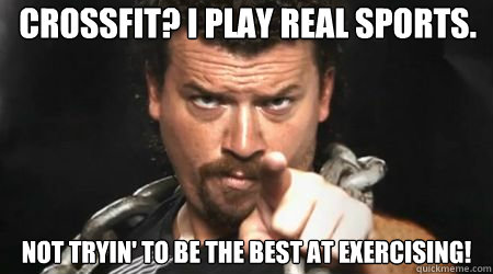 CrossFit? I play real sports. Not tryin' to be the best at exercising!  
