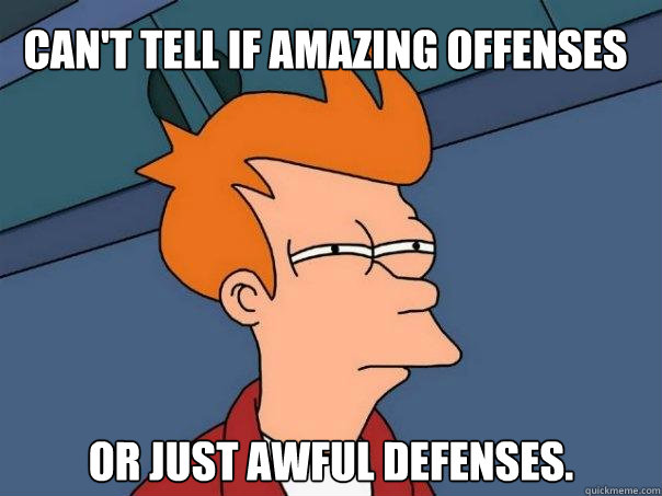 Can't tell if amazing offenses or just awful defenses. - Can't tell if amazing offenses or just awful defenses.  Futurama Fry