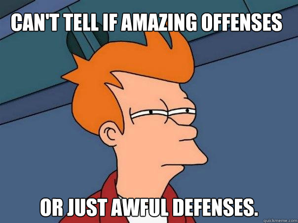 Can't tell if amazing offenses or just awful defenses.  Futurama Fry