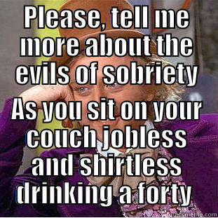 PLEASE, TELL ME MORE ABOUT THE EVILS OF SOBRIETY AS YOU SIT ON YOUR COUCH JOBLESS AND SHIRTLESS DRINKING A FORTY  Condescending Wonka