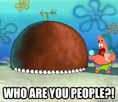  Who are you people?! -  Who are you people?!  Who Are You People Patrick