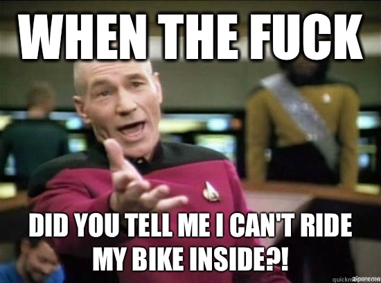 When the fuck Did you tell me I can't ride my bike inside?!  Annoyed Picard HD