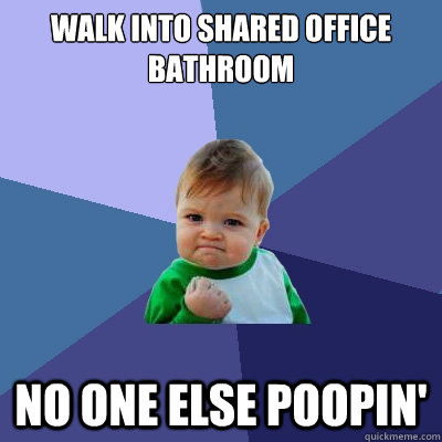 Walk into shared office bathroom no one else poopin' - Walk into shared office bathroom no one else poopin'  Success Kid