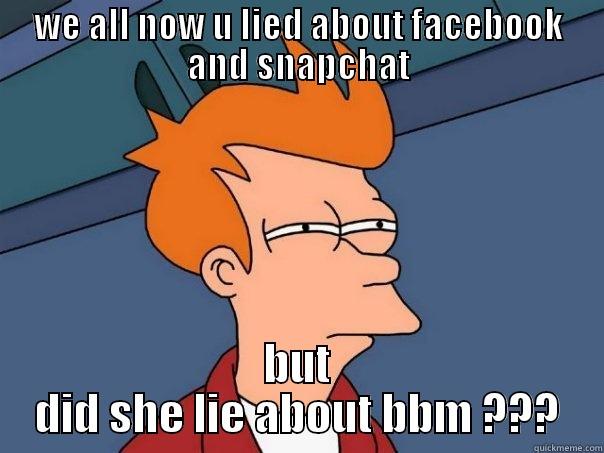 WE ALL NOW U LIED ABOUT FACEBOOK AND SNAPCHAT BUT DID SHE LIE ABOUT BBM ??? Futurama Fry