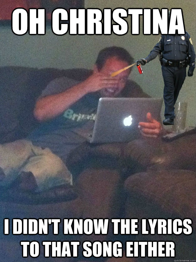OH Christina I didn't know the lyrics to that song either  