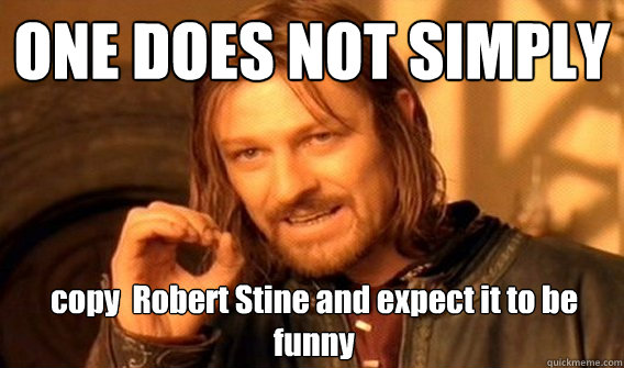 ONE DOES NOT SIMPLY copy  Robert Stine and expect it to be funny  One Does Not Simply