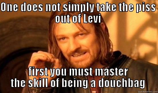ONE DOES NOT SIMPLY TAKE THE PISS OUT OF LEVI FIRST YOU MUST MASTER THE SKILL OF BEING A DOUCHBAG Boromir