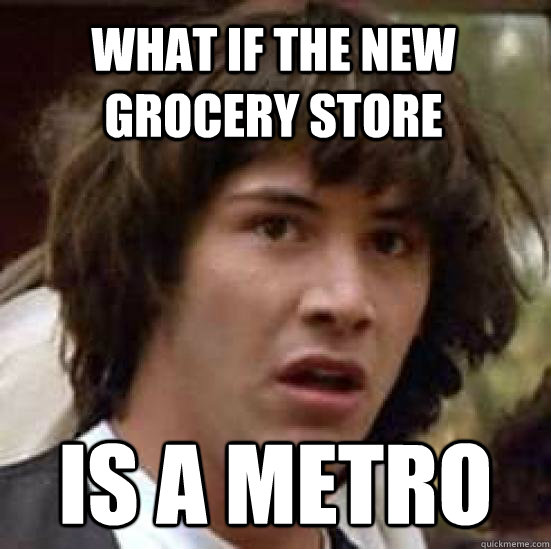 What if the new grocery store Is a metro  conspiracy keanu