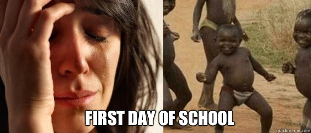  First day of school   First World Problems  Third World Success