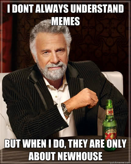 i dont always understand memes  but when i do, they are only about newhouse - i dont always understand memes  but when i do, they are only about newhouse  Dos Equis man