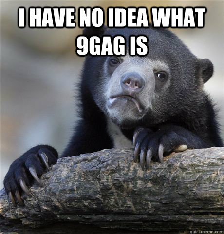 I have no idea what 9gag is   Confession Bear